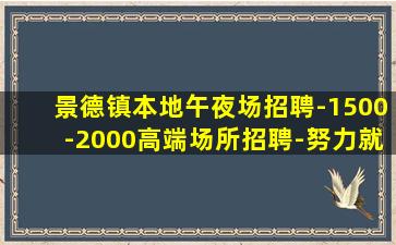 景德镇本地午夜场招聘-1500-2000高端场所招聘-努力就